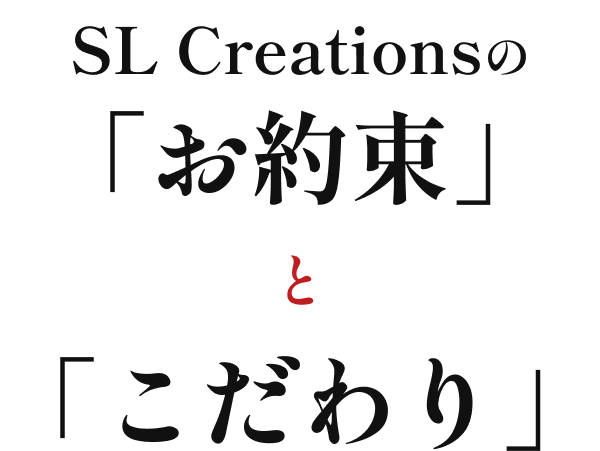 sl Creationsのお約束とこだわり